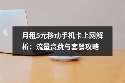 月租5元移动手机卡上网解析：流量资费与套餐攻略
