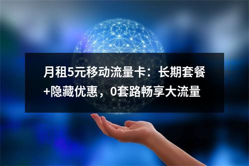 月租5元移动流量卡：长期套餐+隐藏优惠，0套路畅享大流量
