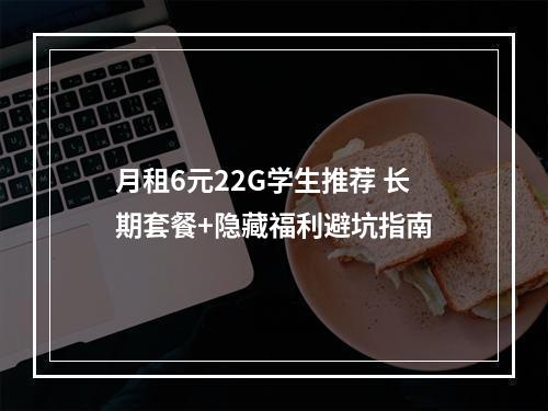 月租6元22G学生推荐 长期套餐+隐藏福利避坑指南