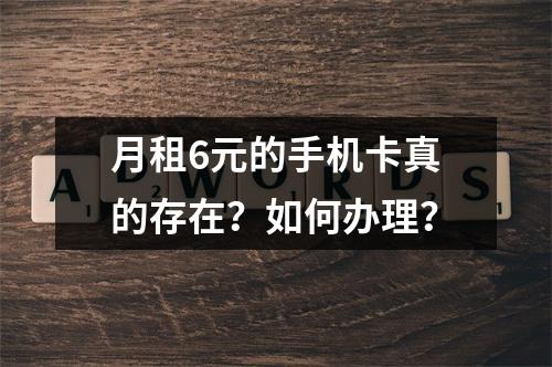 月租6元的手机卡真的存在？如何办理？