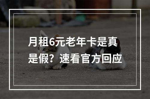 月租6元老年卡是真是假？速看官方回应