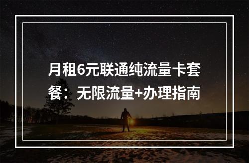 月租6元联通纯流量卡套餐：无限流量+办理指南