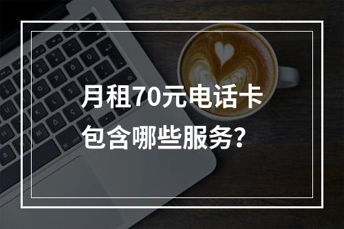 月租70元电话卡包含哪些服务？