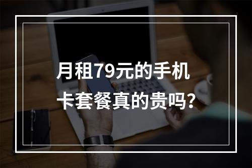 月租79元的手机卡套餐真的贵吗？