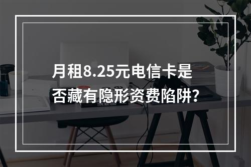月租8.25元电信卡是否藏有隐形资费陷阱？