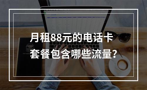 月租88元的电话卡套餐包含哪些流量？