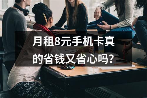月租8元手机卡真的省钱又省心吗？