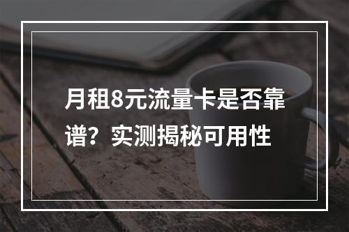 月租8元流量卡是否靠谱？实测揭秘可用性