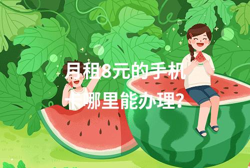 月租8元的手机卡哪里能办理？