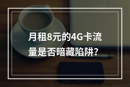 月租8元的4G卡流量是否暗藏陷阱？