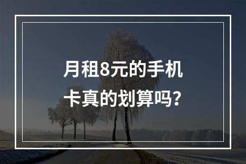 月租8元的手机卡真的划算吗？