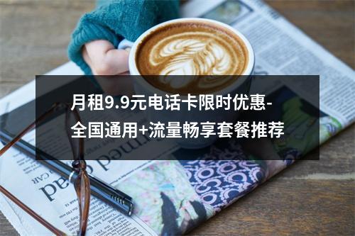 月租9.9元电话卡限时优惠-全国通用+流量畅享套餐推荐
