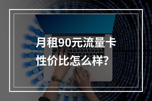 月租90元流量卡性价比怎么样？