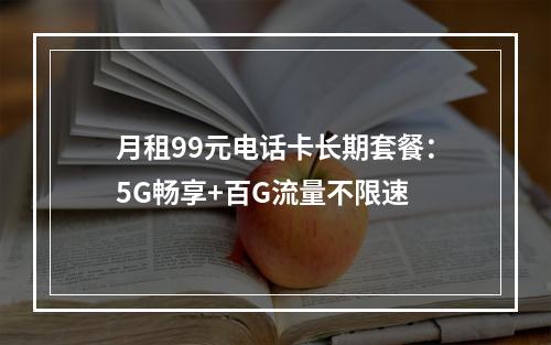 月租99元电话卡长期套餐：5G畅享+百G流量不限速