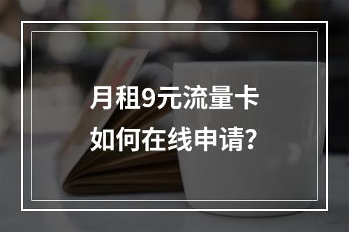 月租9元流量卡如何在线申请？