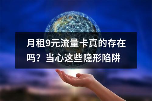 月租9元流量卡真的存在吗？当心这些隐形陷阱