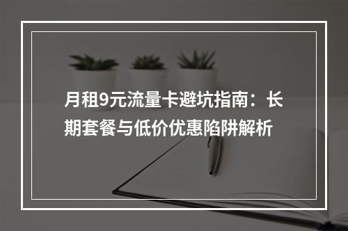 月租9元流量卡避坑指南：长期套餐与低价优惠陷阱解析