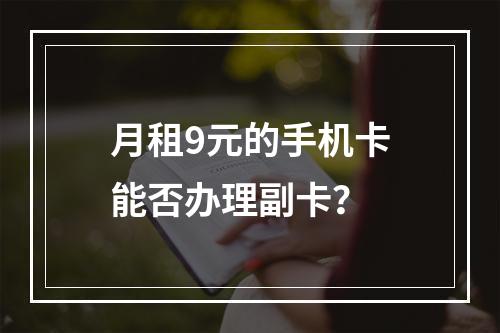 月租9元的手机卡能否办理副卡？