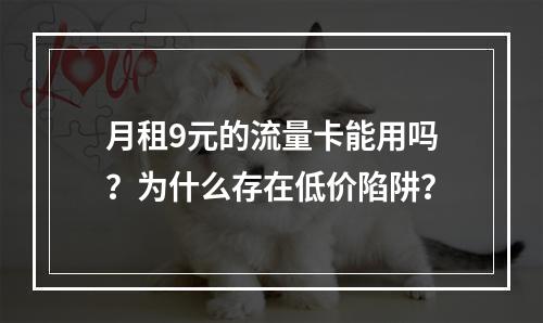 月租9元的流量卡能用吗？为什么存在低价陷阱？