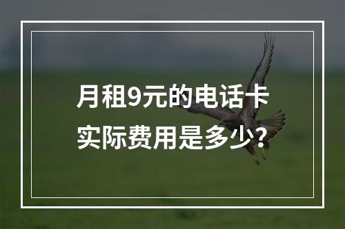 月租9元的电话卡实际费用是多少？