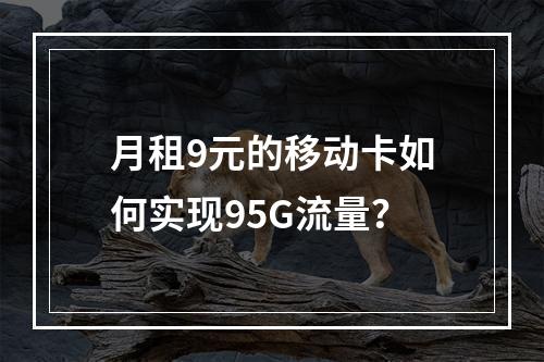 月租9元的移动卡如何实现95G流量？