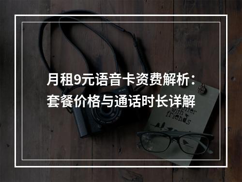 月租9元语音卡资费解析：套餐价格与通话时长详解