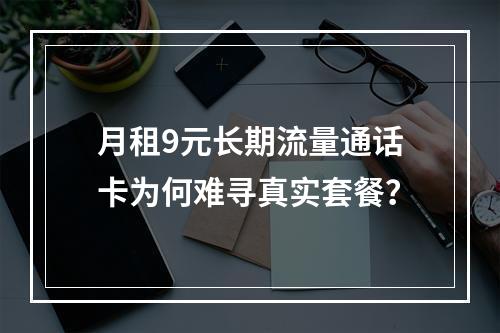 月租9元长期流量通话卡为何难寻真实套餐？