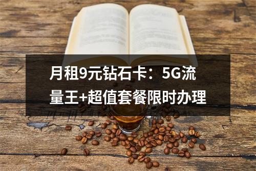 月租9元钻石卡：5G流量王+超值套餐限时办理
