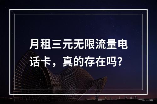 月租三元无限流量电话卡，真的存在吗？