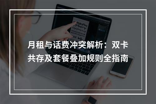 月租与话费冲突解析：双卡共存及套餐叠加规则全指南