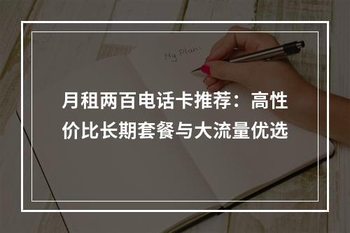 月租两百电话卡推荐：高性价比长期套餐与大流量优选