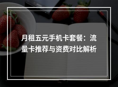 月租五元手机卡套餐：流量卡推荐与资费对比解析