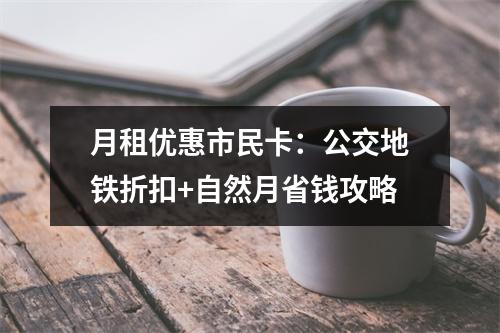 月租优惠市民卡：公交地铁折扣+自然月省钱攻略