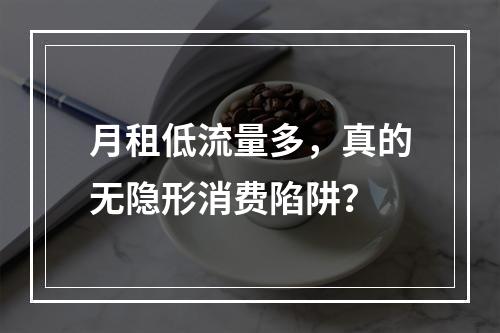 月租低流量多，真的无隐形消费陷阱？