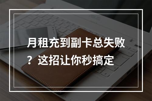 月租充到副卡总失败？这招让你秒搞定