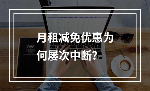 月租减免优惠为何屡次中断？