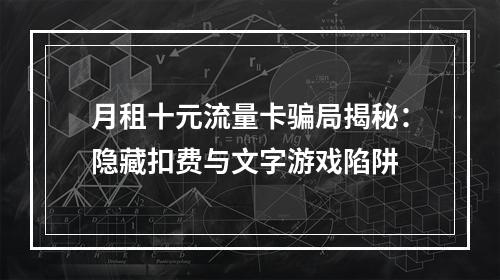 月租十元流量卡骗局揭秘：隐藏扣费与文字游戏陷阱