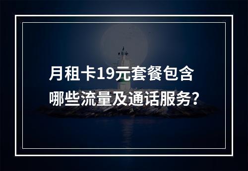 月租卡19元套餐包含哪些流量及通话服务？