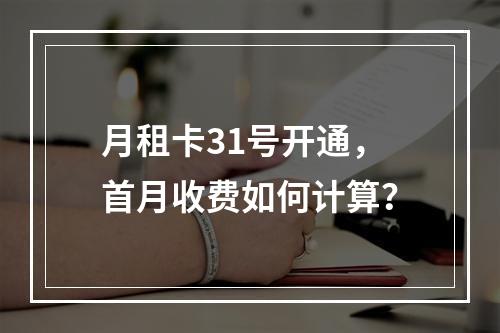 月租卡31号开通，首月收费如何计算？