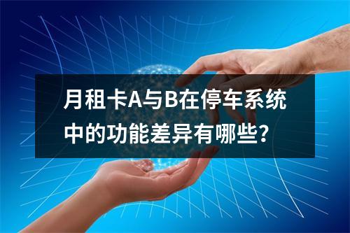 月租卡A与B在停车系统中的功能差异有哪些？