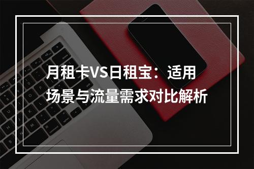 月租卡VS日租宝：适用场景与流量需求对比解析