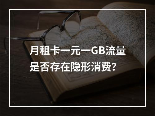 月租卡一元一GB流量是否存在隐形消费？