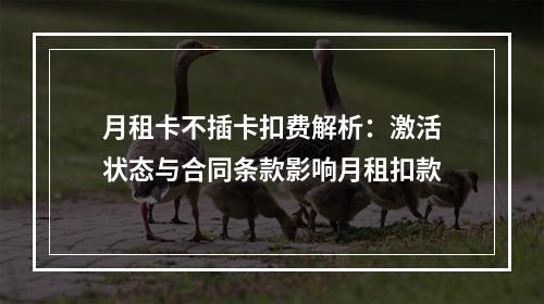 月租卡不插卡扣费解析：激活状态与合同条款影响月租扣款