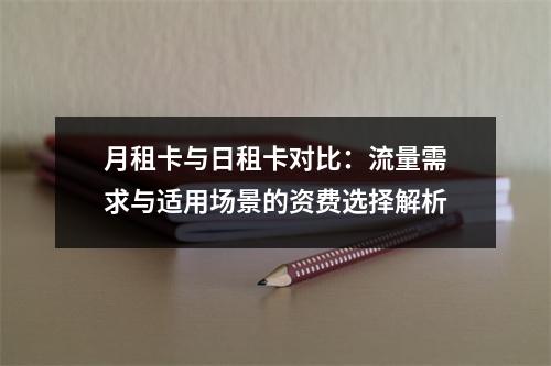 月租卡与日租卡对比：流量需求与适用场景的资费选择解析