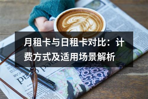 月租卡与日租卡对比：计费方式及适用场景解析