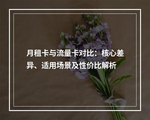 月租卡与流量卡对比：核心差异、适用场景及性价比解析