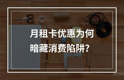 月租卡优惠为何暗藏消费陷阱？