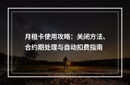 月租卡使用攻略：关闭方法、合约期处理与自动扣费指南