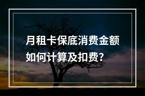 月租卡保底消费金额如何计算及扣费？