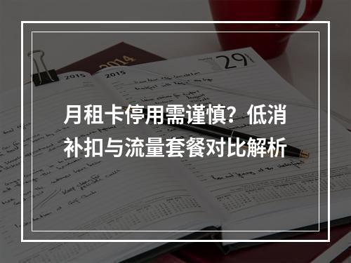 月租卡停用需谨慎？低消补扣与流量套餐对比解析